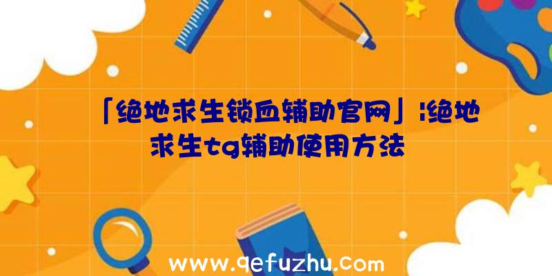 「绝地求生锁血辅助官网」|绝地求生tg辅助使用方法